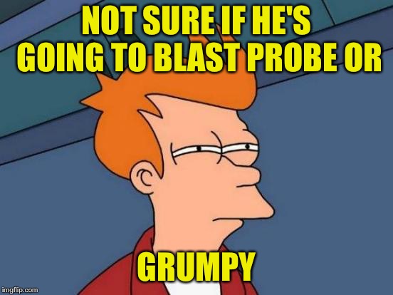 Futurama Fry Meme | NOT SURE IF HE'S GOING TO BLAST PROBE OR GRUMPY | image tagged in memes,futurama fry | made w/ Imgflip meme maker