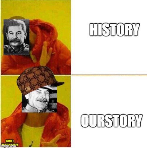 Ourstory | HISTORY; OURSTORY; DANIEL VANWIGGEREN | image tagged in hotline bling,scumbag,communism,history,ourstory,mrroy'sclass | made w/ Imgflip meme maker