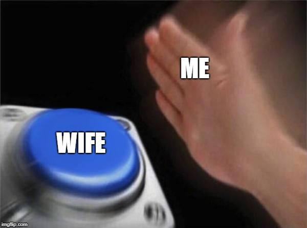 Blank Nut Button | ME; WIFE | image tagged in memes,blank nut button | made w/ Imgflip meme maker