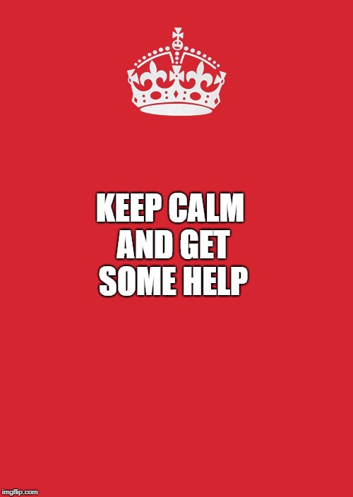 Keep Calm And Carry On Red | KEEP CALM AND GET SOME HELP | image tagged in memes,keep calm and carry on red | made w/ Imgflip meme maker