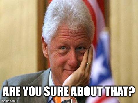 smiling bill clinton | ARE YOU SURE ABOUT THAT? | image tagged in smiling bill clinton | made w/ Imgflip meme maker