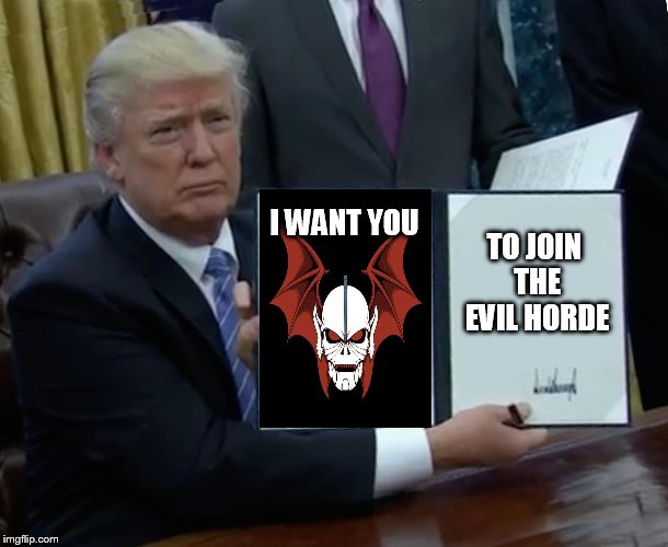 orangemanbad, the newest super villain. | I WANT YOU; TO JOIN THE EVIL HORDE | image tagged in memes,trump bill signing,evil horde | made w/ Imgflip meme maker
