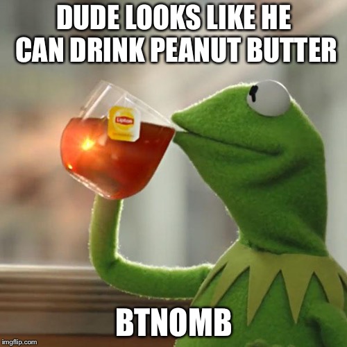 But That's None Of My Business Meme | DUDE LOOKS LIKE HE CAN DRINK PEANUT BUTTER BTNOMB | image tagged in memes,but thats none of my business,kermit the frog | made w/ Imgflip meme maker
