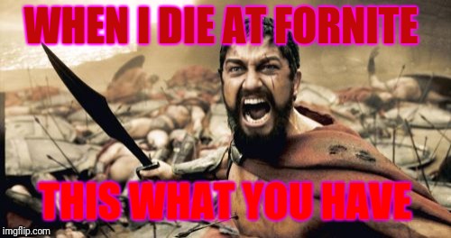 Sparta Leonidas Meme | WHEN I DIE AT FORNITE; THIS WHAT YOU HAVE | image tagged in memes,sparta leonidas | made w/ Imgflip meme maker