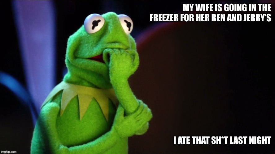 MY WIFE IS GOING IN THE FREEZER FOR HER BEN AND JERRY’S; I ATE THAT SH*T LAST NIGHT | image tagged in kermit,scared,ben and jerry,angry wife,ice cream | made w/ Imgflip meme maker