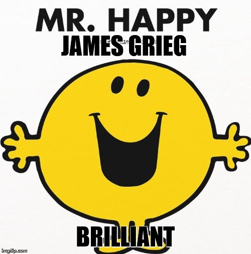 MrHappy Brilliant | JAMES GRIEG; BRILLIANT | image tagged in mrhappy brilliant | made w/ Imgflip meme maker