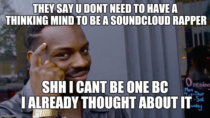 Roll Safe Think About It Meme | THEY SAY U DONT NEED TO HAVE A THINKING MIND TO BE A SOUNDCLOUD RAPPER; SHH I CANT BE ONE BC I ALREADY THOUGHT ABOUT IT | image tagged in memes,roll safe think about it | made w/ Imgflip meme maker