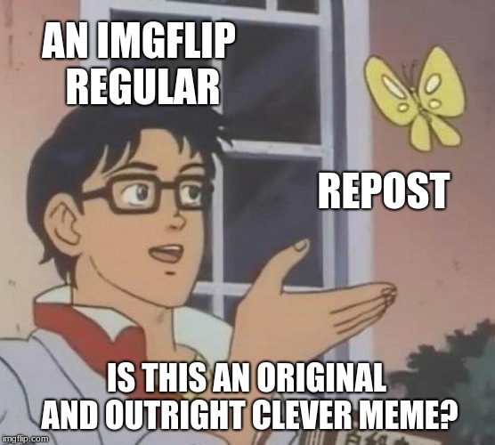 Is This A Repost Or Something Original? | AN IMGFLIP REGULAR; REPOST; IS THIS AN ORIGINAL AND OUTRIGHT CLEVER MEME? | image tagged in memes,is this a pigeon,repost | made w/ Imgflip meme maker