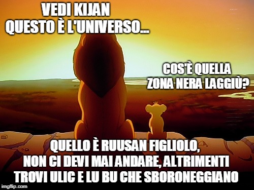 Lion King Meme | VEDI KIJAN QUESTO È L'UNIVERSO... COS'È QUELLA ZONA NERA LAGGIÙ? QUELLO È RUUSAN FIGLIOLO, NON CI DEVI MAI ANDARE, ALTRIMENTI TROVI ULIC E LU BU CHE SBORONEGGIANO | image tagged in memes,lion king | made w/ Imgflip meme maker