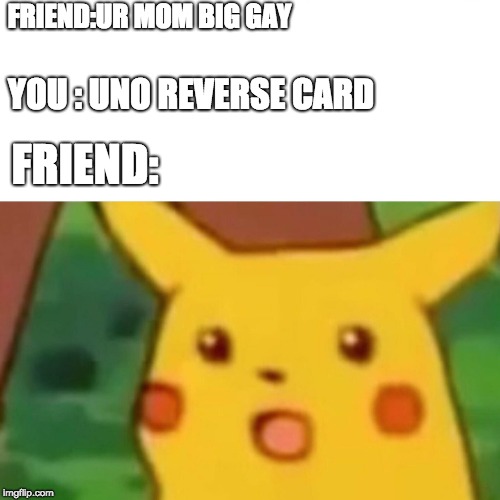 Surprised Pikachu | FRIEND:UR MOM BIG GAY; YOU : UNO REVERSE CARD; FRIEND: | image tagged in memes,surprised pikachu | made w/ Imgflip meme maker