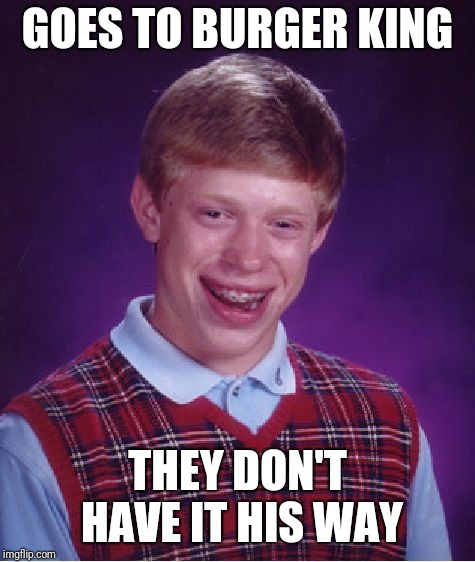 Bad Luck Brian Meme | GOES TO BURGER KING; THEY DON'T HAVE IT HIS WAY | image tagged in memes,bad luck brian,burger king | made w/ Imgflip meme maker