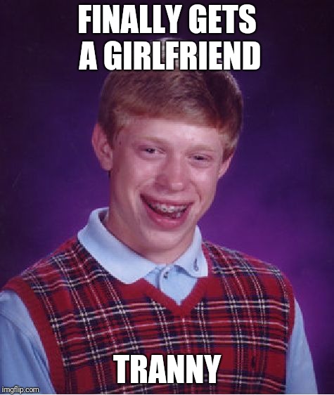 Bad Luck Brian | FINALLY GETS A GIRLFRIEND; TRANNY | image tagged in memes,bad luck brian | made w/ Imgflip meme maker