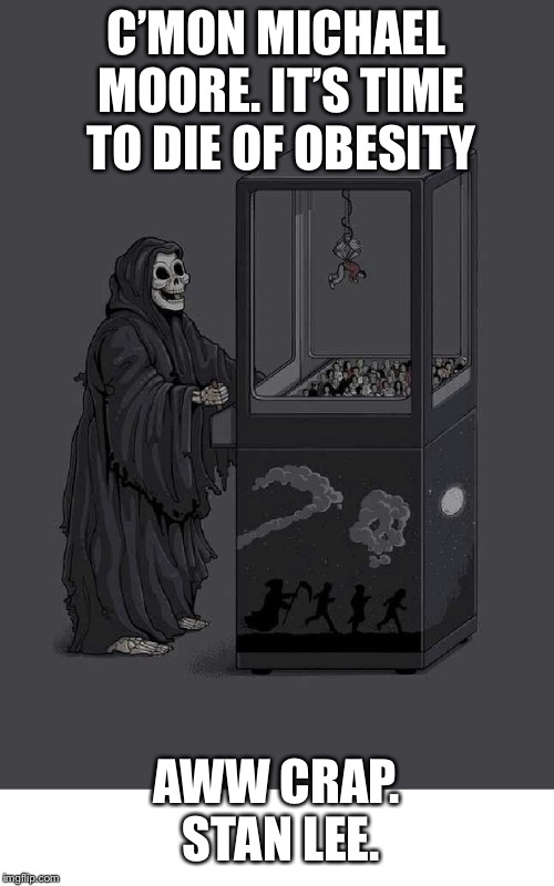 DEATH PLAYS CLAW GAME CELEBRITY DEATH  | C’MON MICHAEL MOORE. IT’S TIME TO DIE OF OBESITY; AWW CRAP. STAN LEE. | image tagged in death plays claw game celebrity death | made w/ Imgflip meme maker