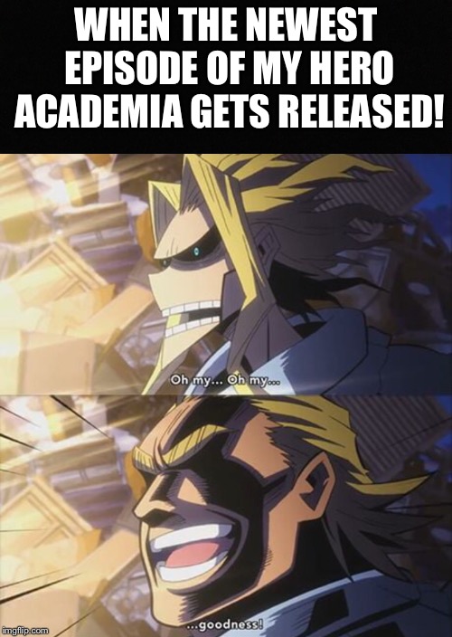 How we all feel when My Hero Academia’s newest Episode is released! | WHEN THE NEWEST EPISODE OF MY HERO ACADEMIA GETS RELEASED! | image tagged in my hero academia,all might,funny,memes,fandom,anime | made w/ Imgflip meme maker