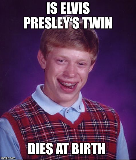 Bad Luck Brian | IS ELVIS PRESLEY‘S TWIN; DIES AT BIRTH | image tagged in memes,bad luck brian | made w/ Imgflip meme maker