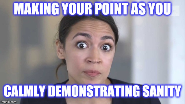 Crazy eyes cortez | MAKING YOUR POINT AS YOU; CALMLY DEMONSTRATING SANITY | image tagged in crazy alexandria ocasio-cortez,crazy,crazy eyes,funny memes,meme,shame | made w/ Imgflip meme maker
