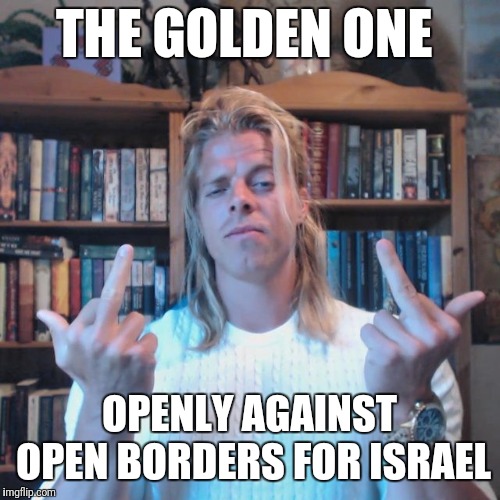 THE GOLDEN ONE; OPENLY AGAINST OPEN BORDERS FOR ISRAEL | image tagged in the golden one israel | made w/ Imgflip meme maker