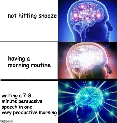 Expanding brain 3 panels | not hitting snooze; having a morning routine; writing a 7-8 minute persuasive speech in one very productive morning | image tagged in expanding brain 3 panels | made w/ Imgflip meme maker