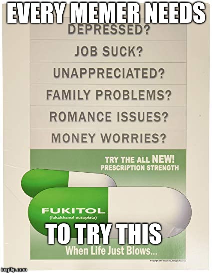 FUKITOL | EVERY MEMER NEEDS; TO TRY THIS | image tagged in funny,meme | made w/ Imgflip meme maker