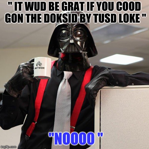 Darth Vader Office Space | " IT WUD BE GRAT IF YOU COOD GON THE DOKSID BY TUSD LOKE "; "NOOOO " | image tagged in darth vader office space | made w/ Imgflip meme maker