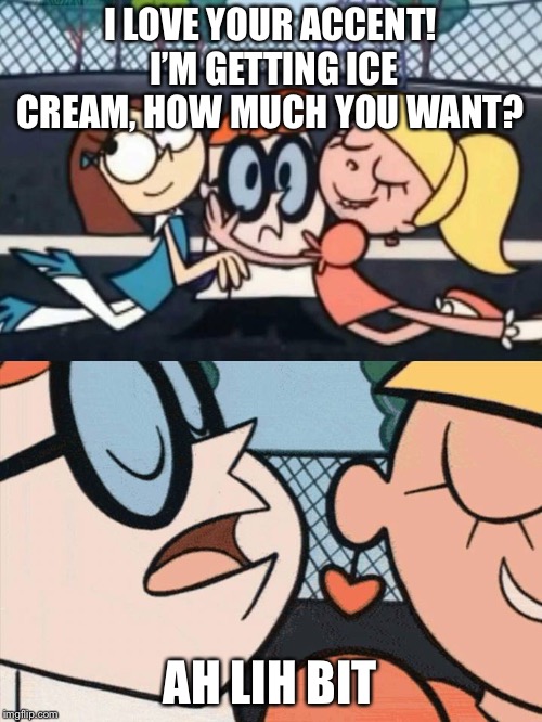 I Love Your Accent | I LOVE YOUR ACCENT! I’M GETTING ICE CREAM, HOW MUCH YOU WANT? AH LIH BIT | image tagged in i love your accent | made w/ Imgflip meme maker