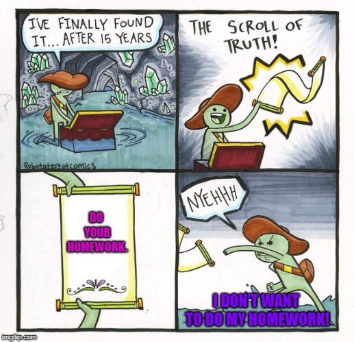 The Scroll Of Truth | DO YOUR HOMEWORK. I DON'T WANT TO DO MY HOMEWORK! | image tagged in memes,the scroll of truth,i hate homework | made w/ Imgflip meme maker