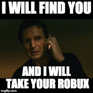 Liam Neeson Taken Meme | I WILL FIND YOU; AND I WILL TAKE YOUR ROBUX | image tagged in memes,liam neeson taken | made w/ Imgflip meme maker