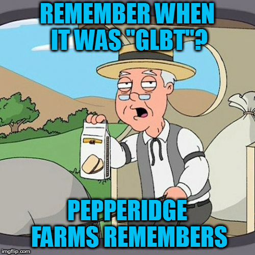 Pepperidge Farm Remembers Meme | REMEMBER WHEN IT WAS "GLBT"? PEPPERIDGE FARMS REMEMBERS | image tagged in memes,pepperidge farm remembers | made w/ Imgflip meme maker