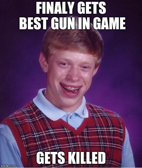 Bad Luck Brian | FINALY GETS BEST GUN IN GAME; GETS KILLED | image tagged in memes,bad luck brian | made w/ Imgflip meme maker