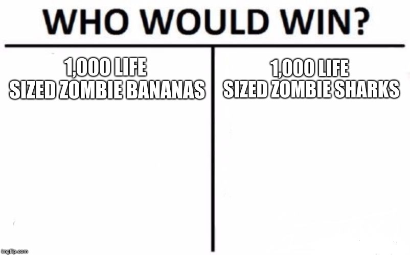 Who Would Win? Meme | 1,000 LIFE SIZED ZOMBIE BANANAS; 1,000 LIFE SIZED ZOMBIE SHARKS | image tagged in memes,who would win | made w/ Imgflip meme maker
