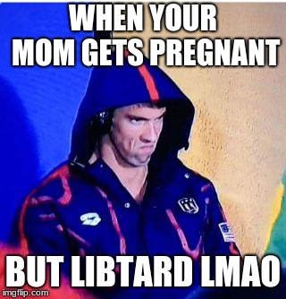 Michael Phelps Death Stare | WHEN YOUR MOM GETS PREGNANT; BUT LIBTARD LMAO | image tagged in memes,michael phelps death stare | made w/ Imgflip meme maker