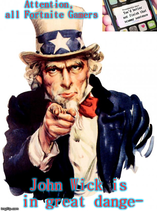 Uncle Sam Meme | Attention, all Fortnite Gamers; You'd better not finish that scammy sentence; John Wick is in great dange- | image tagged in memes,uncle sam | made w/ Imgflip meme maker