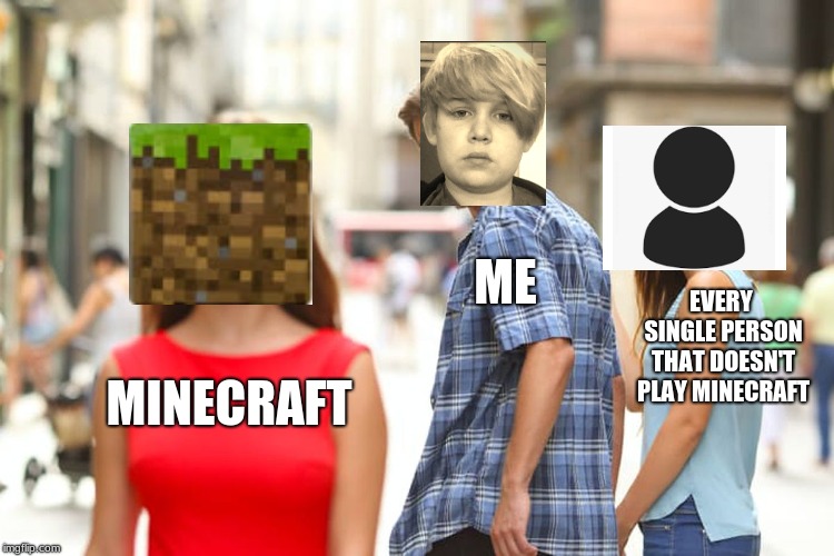 Distracted Boyfriend | ME; EVERY SINGLE PERSON THAT DOESN'T PLAY MINECRAFT; MINECRAFT | image tagged in memes,distracted boyfriend | made w/ Imgflip meme maker