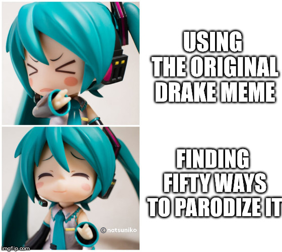 USING THE ORIGINAL DRAKE MEME; FINDING FIFTY WAYS TO PARODIZE IT | image tagged in drake miku | made w/ Imgflip meme maker