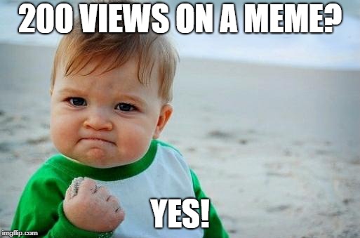 Yes Baby | 200 VIEWS ON A MEME? YES! | image tagged in yes baby | made w/ Imgflip meme maker