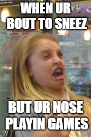 Sneeze 1 | WHEN UR BOUT TO SNEEZ; BUT UR NOSE PLAYIN GAMES | image tagged in sneeze 1 | made w/ Imgflip meme maker