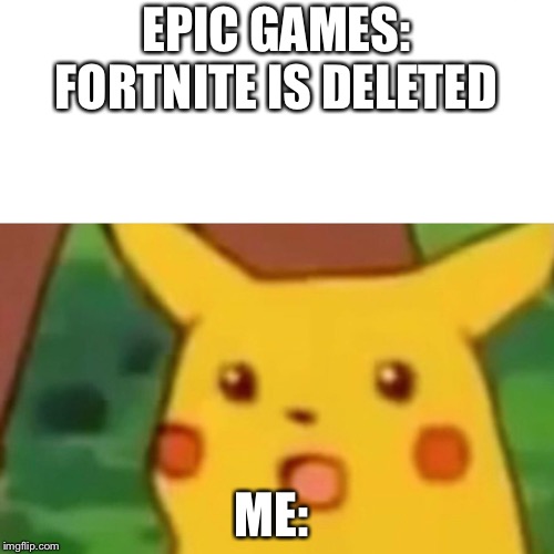 Surprised Pikachu | EPIC GAMES: FORTNITE IS DELETED; ME: | image tagged in memes,surprised pikachu | made w/ Imgflip meme maker