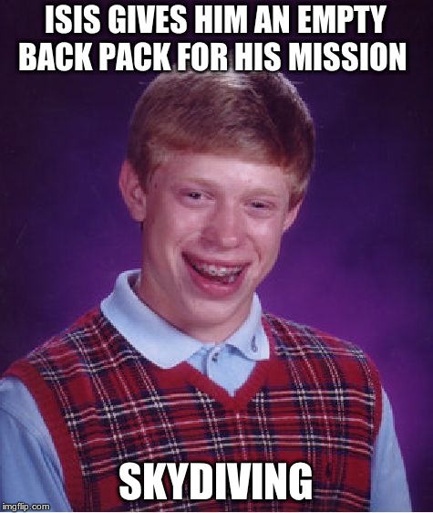 Bad Luck Brian Meme | ISIS GIVES HIM AN EMPTY BACK PACK FOR HIS MISSION SKYDIVING | image tagged in memes,bad luck brian | made w/ Imgflip meme maker