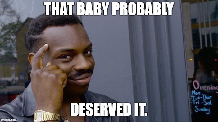 Roll Safe Think About It | THAT BABY PROBABLY; DESERVED IT. | image tagged in memes,roll safe think about it | made w/ Imgflip meme maker