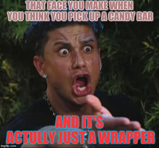 Sadly It Happens To All of Us. | THAT FACE YOU MAKE WHEN YOU THINK YOU PICK UP A CANDY BAR; AND IT'S ACTULLY JUST A WRAPPER | image tagged in memes,dj pauly d,funny,candy,bait and switch | made w/ Imgflip meme maker