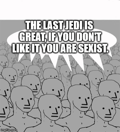 NPCProgramScreed | THE LAST JEDI IS GREAT, IF YOU DON'T LIKE IT YOU ARE SEXIST. | image tagged in npcprogramscreed,memes,star wars,the last jedi | made w/ Imgflip meme maker