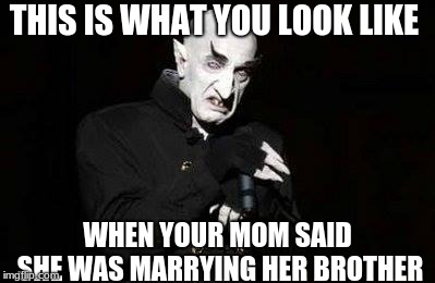 vampire | THIS IS WHAT YOU LOOK LIKE; WHEN YOUR MOM SAID SHE WAS MARRYING HER BROTHER | image tagged in vampire | made w/ Imgflip meme maker