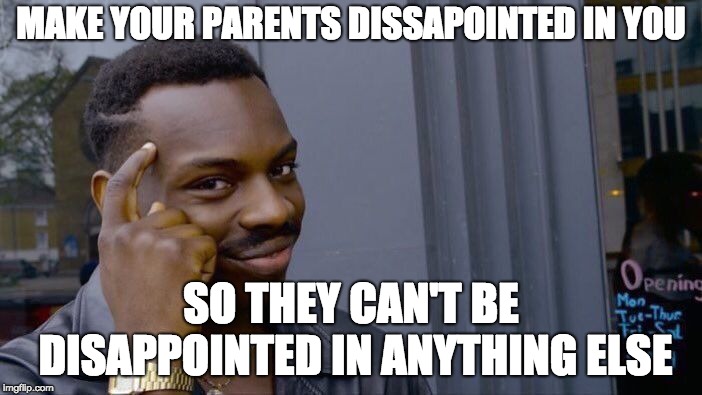Roll Safe Think About It Meme | MAKE YOUR PARENTS DISSAPOINTED IN YOU; SO THEY CAN'T BE DISAPPOINTED IN ANYTHING ELSE | image tagged in memes,roll safe think about it | made w/ Imgflip meme maker