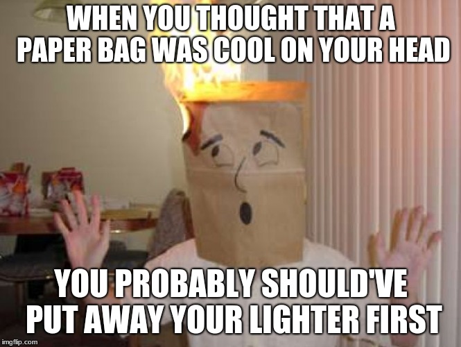 Natural Selection | WHEN YOU THOUGHT THAT A PAPER BAG WAS COOL ON YOUR HEAD; YOU PROBABLY SHOULD'VE PUT AWAY YOUR LIGHTER FIRST | image tagged in natural selection | made w/ Imgflip meme maker