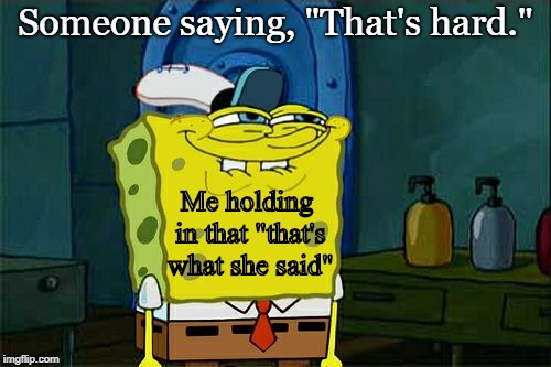 Don't You Squidward Meme | Someone saying, "That's hard."; Me holding in that "that's what she said" | image tagged in memes,dont you squidward | made w/ Imgflip meme maker