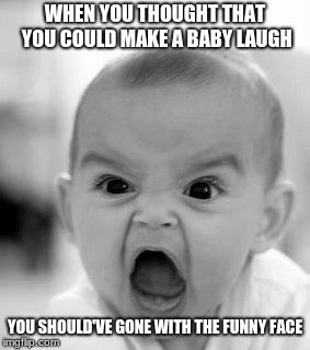 Angry Baby Meme | WHEN YOU THOUGHT THAT YOU COULD MAKE A BABY LAUGH; YOU SHOULD'VE GONE WITH THE FUNNY FACE | image tagged in memes,angry baby | made w/ Imgflip meme maker