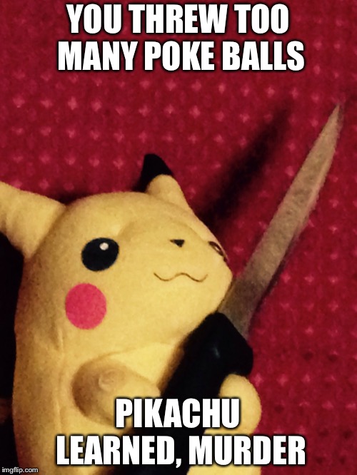 PIKACHU learned STAB! | YOU THREW TOO MANY POKE BALLS; PIKACHU LEARNED, MURDER | image tagged in pikachu learned stab | made w/ Imgflip meme maker