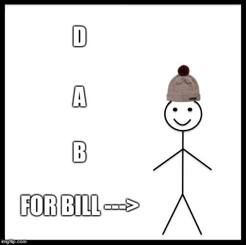 Be Like Bill | D; A; B; FOR BILL ---> | image tagged in memes,be like bill | made w/ Imgflip meme maker