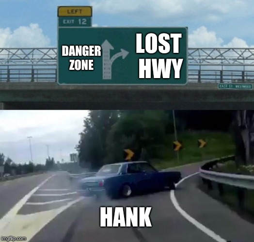 Left Exit 12 Off Ramp | LOST HWY; DANGER ZONE; HANK | image tagged in memes,left exit 12 off ramp,country music,classic rock | made w/ Imgflip meme maker
