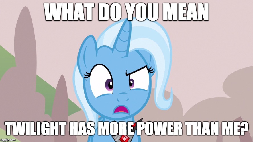 Princess Power! | WHAT DO YOU MEAN; TWILIGHT HAS MORE POWER THAN ME? | image tagged in memes,twilight sparkle,princess,power,trixie,ponies | made w/ Imgflip meme maker